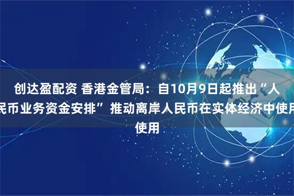 创达盈配资 香港金管局：自10月9日起推出“人民币业务资金安排” 推动离岸人民币在实体经济中使用
