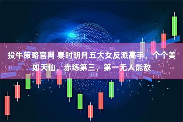 投牛策略官网 秦时明月五大女反派高手，个个美如天仙，赤练第三，第一无人能敌