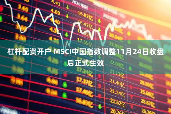 杠杆配资开户 MSCI中国指数调整11月24日收盘后正式生效