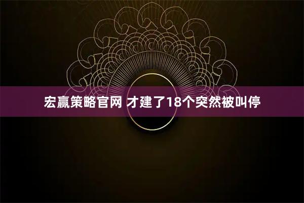 宏赢策略官网 才建了18个突然被叫停
