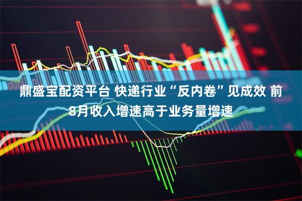 鼎盛宝配资平台 快递行业“反内卷”见成效 前8月收入增速高于业务量增速